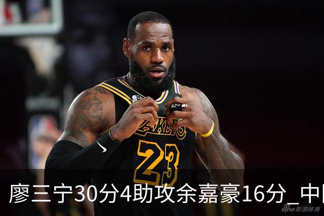 廖三宁30分4助攻余嘉豪16分 中国男篮87比78击败沙特男篮