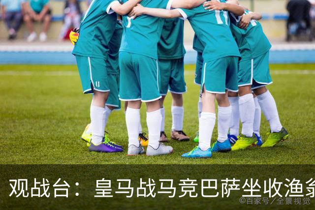 观战台：皇马战马竞巴萨坐收渔翁之利 阿森纳冲八连胜